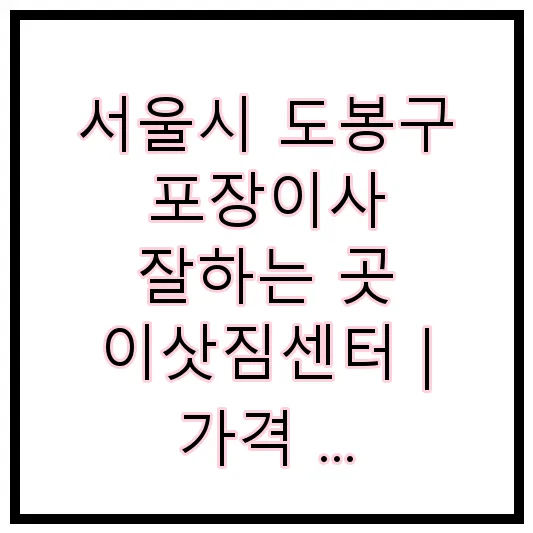 서울시 도봉구 포장이사 잘하는 곳 이삿짐센터 | 가격 | 후기 | 비용 | 견적
