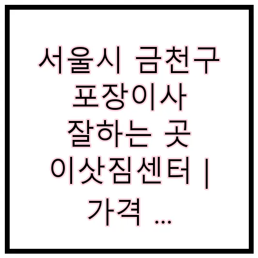 서울시 금천구 포장이사 잘하는 곳 이삿짐센터 | 가격 | 후기 | 비용 | 견적
