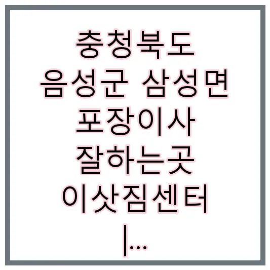 충청북도 음성군 삼성면 포장이사 잘하는곳 이삿짐센터 | 가격 | 후기 | 견적 | 비용