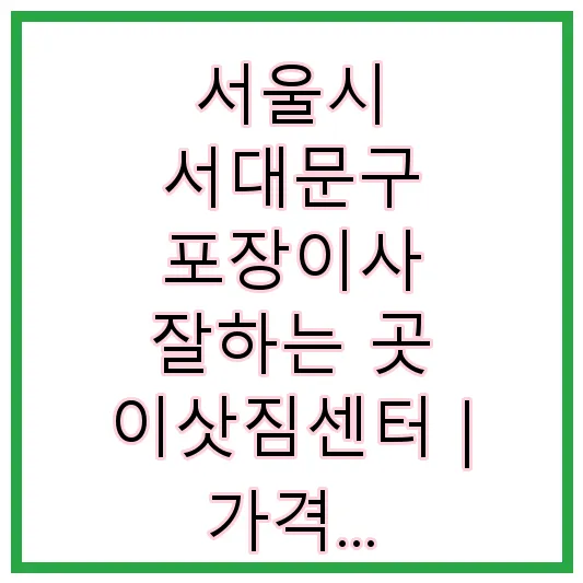 서울시 서대문구 포장이사 잘하는 곳 이삿짐센터 | 가격 | 후기 | 비용 | 견적