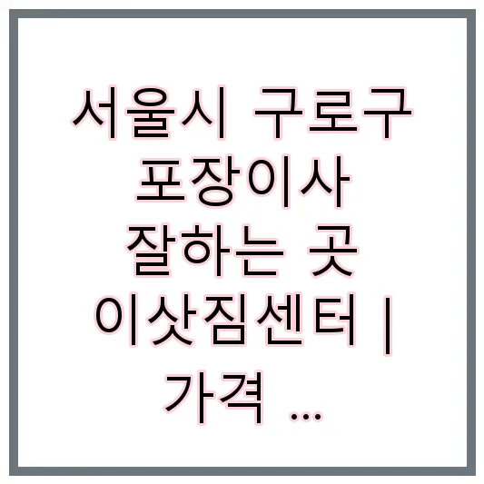 서울시 구로구 포장이사 잘하는 곳 이삿짐센터 | 가격 | 후기 | 비용 | 견적