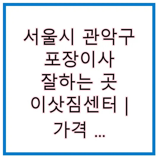 서울시 관악구 포장이사 잘하는 곳 이삿짐센터 | 가격 | 후기 | 비용 | 견적