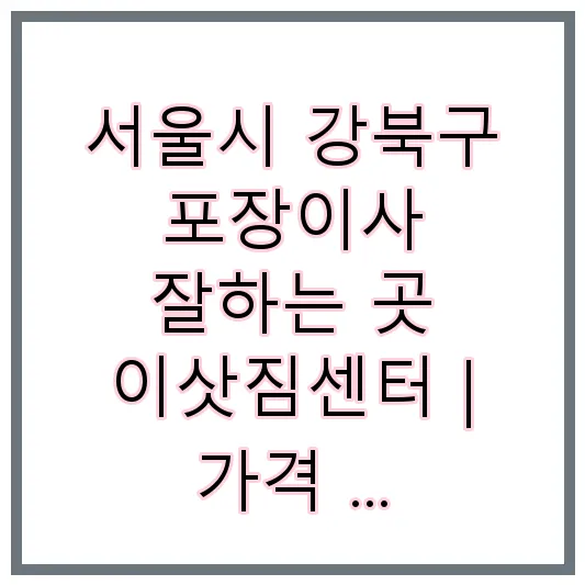 서울시 강북구 포장이사 잘하는 곳 이삿짐센터 | 가격 | 후기 | 비용 | 견적
