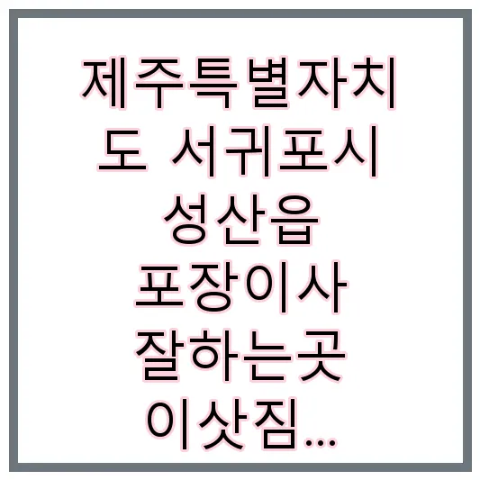 제주특별자치도 서귀포시 성산읍 포장이사 잘하는곳 이삿짐센터 | 가격 | 후기 | 견적 | 비용